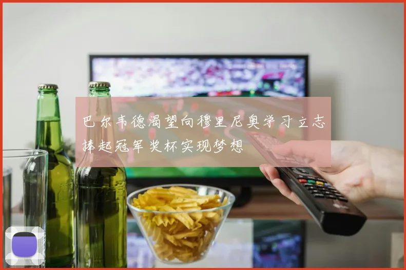 巴尔韦德渴望向穆里尼奥学习立志捧起冠军奖杯实现梦想