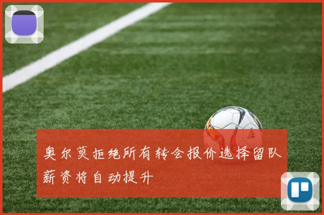 奥尔莫拒绝所有转会报价选择留队薪资将自动提升