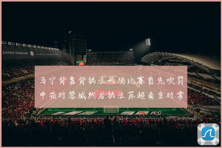 马宁背靠背执法两场比赛首先吹罚申花对蓉城然后执法苏超南京对常州