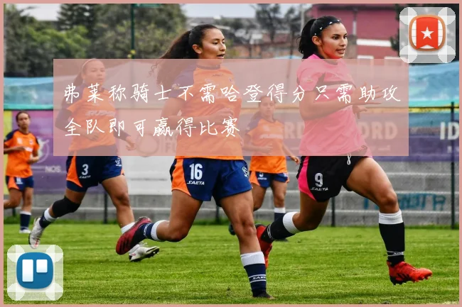 弗莱称骑士不需哈登得分只需助攻全队即可赢得比赛