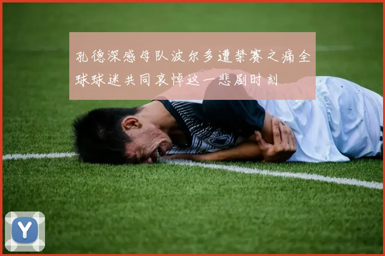 孔德深感母队波尔多遭禁赛之痛全球球迷共同哀悼这一悲剧时刻