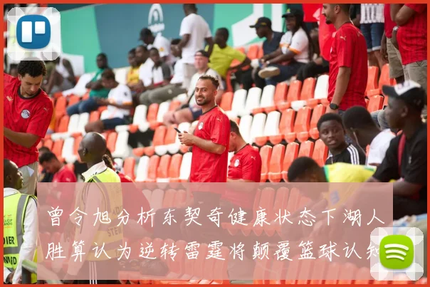 曾令旭分析东契奇健康状态下湖人胜算认为逆转雷霆将颠覆篮球认知