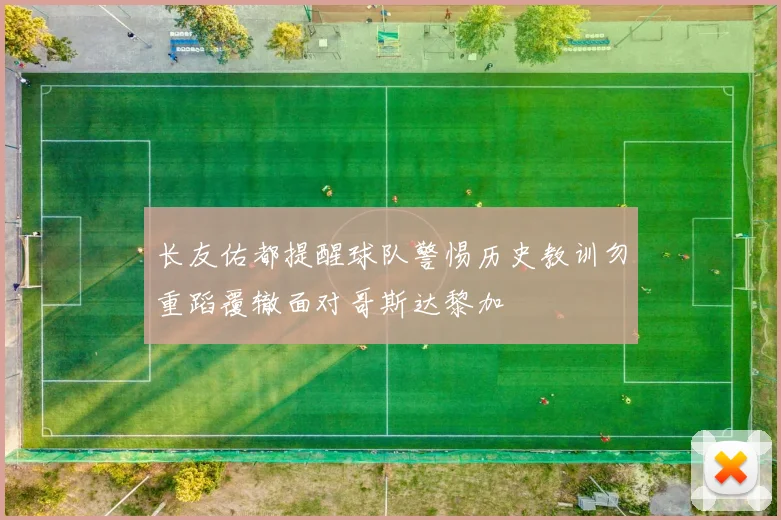 长友佑都提醒球队警惕历史教训勿重蹈覆辙面对哥斯达黎加
